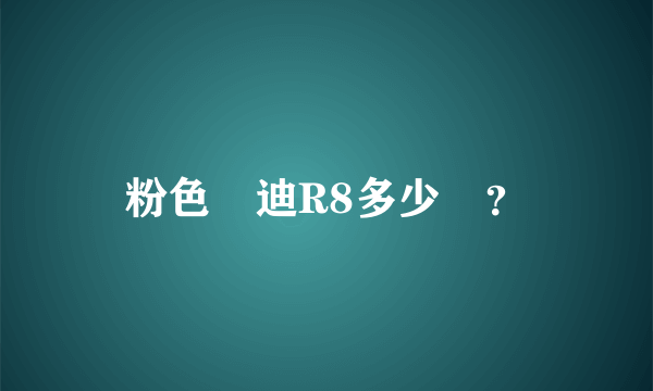 粉色奧迪R8多少錢？