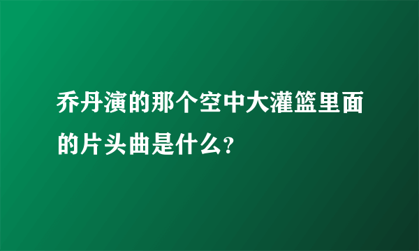 乔丹演的那个空中大灌篮里面的片头曲是什么？