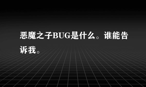 恶魔之子BUG是什么。谁能告诉我。