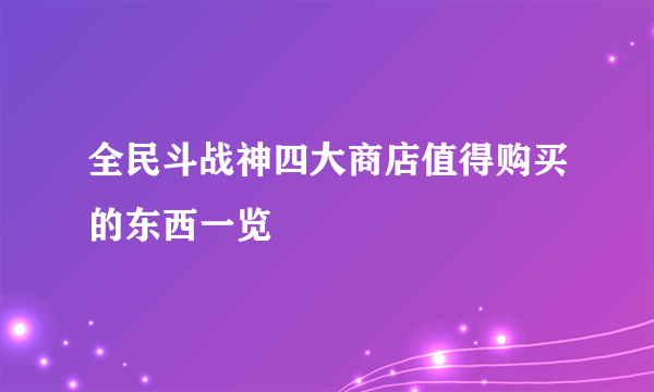 全民斗战神四大商店值得购买的东西一览