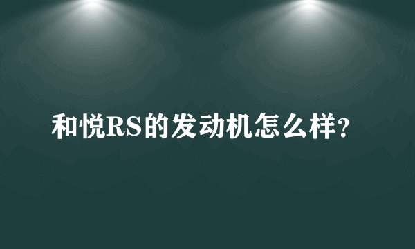 和悦RS的发动机怎么样？