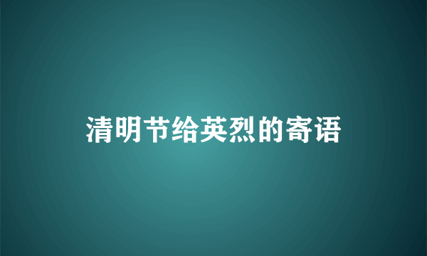 清明节给英烈的寄语