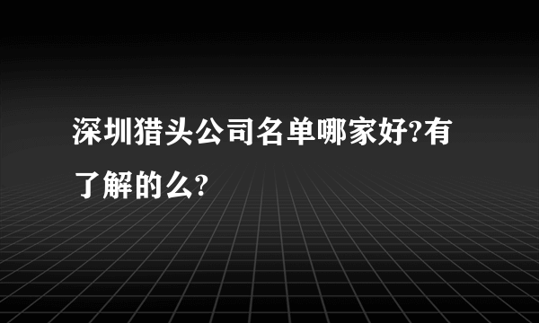 深圳猎头公司名单哪家好?有了解的么?