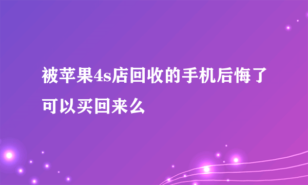 被苹果4s店回收的手机后悔了可以买回来么