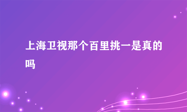 上海卫视那个百里挑一是真的吗