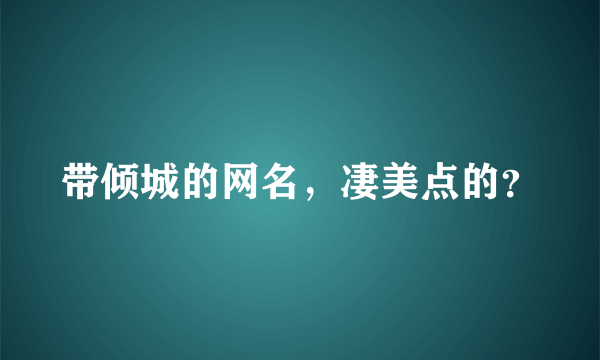 带倾城的网名，凄美点的？