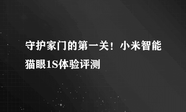 守护家门的第一关！小米智能猫眼1S体验评测