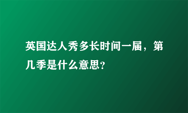 英国达人秀多长时间一届，第几季是什么意思？