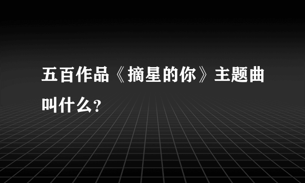 五百作品《摘星的你》主题曲叫什么？