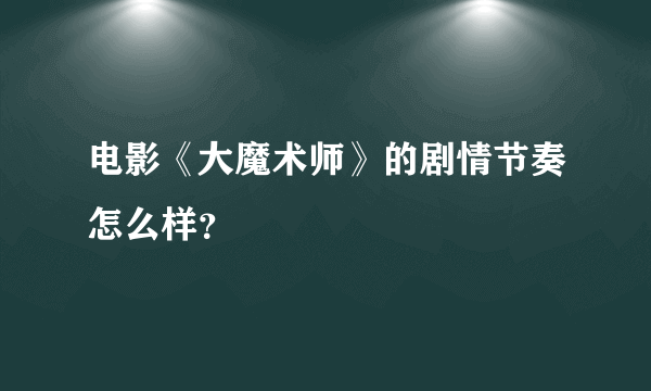 电影《大魔术师》的剧情节奏怎么样？