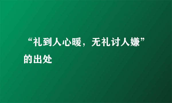 “礼到人心暖，无礼讨人嫌”的出处