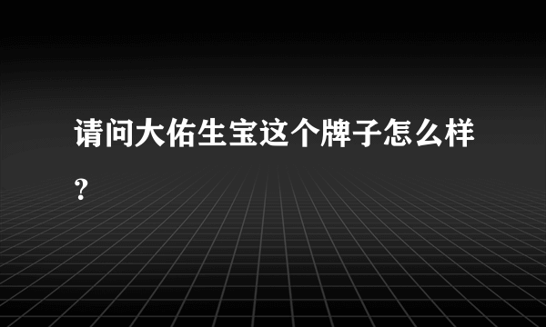 请问大佑生宝这个牌子怎么样？