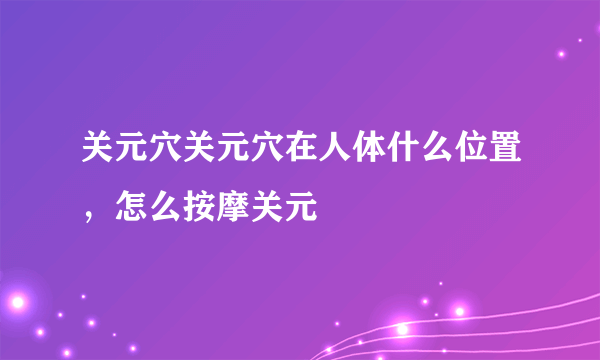 关元穴关元穴在人体什么位置，怎么按摩关元