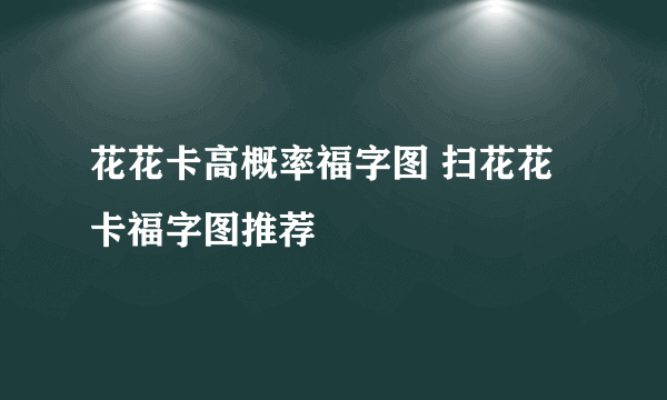 花花卡高概率福字图 扫花花卡福字图推荐