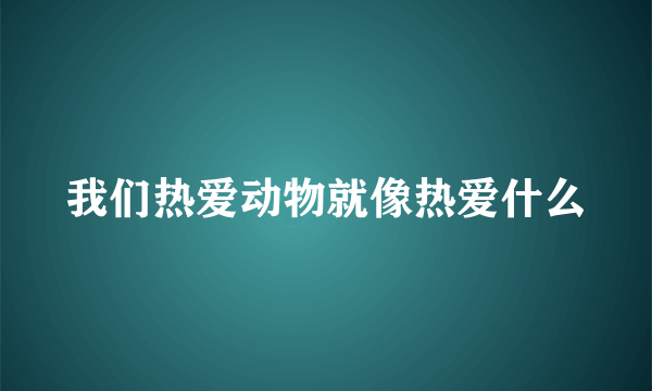 我们热爱动物就像热爱什么