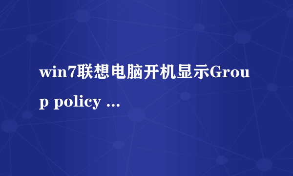 win7联想电脑开机显示Group policy client服务未能登录。拒绝访问。杂个恢复？