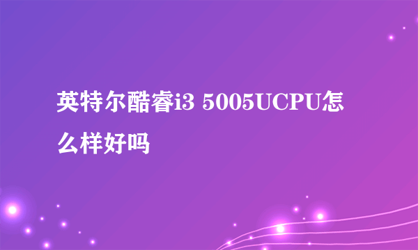 英特尔酷睿i3 5005UCPU怎么样好吗