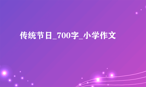 传统节日_700字_小学作文