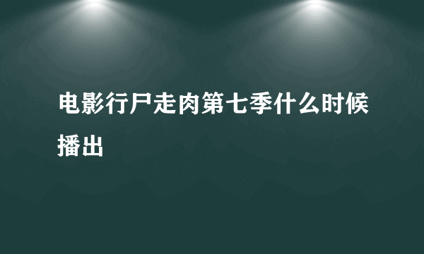 电影行尸走肉第七季什么时候播出