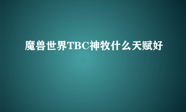 魔兽世界TBC神牧什么天赋好