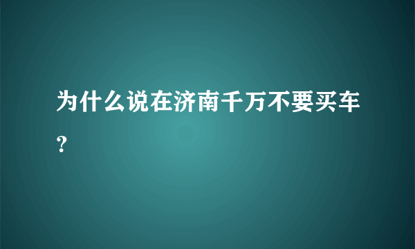 为什么说在济南千万不要买车？