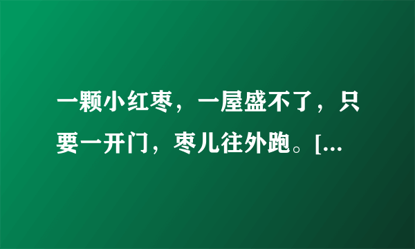 一颗小红枣，一屋盛不了，只要一开门，枣儿往外跑。[打一日常用品]