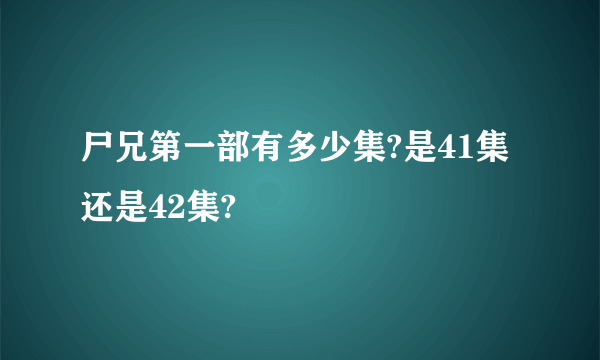 尸兄第一部有多少集?是41集还是42集?