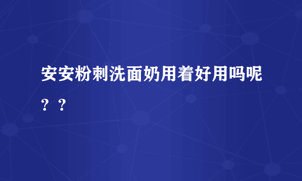 安安粉刺洗面奶用着好用吗呢？？