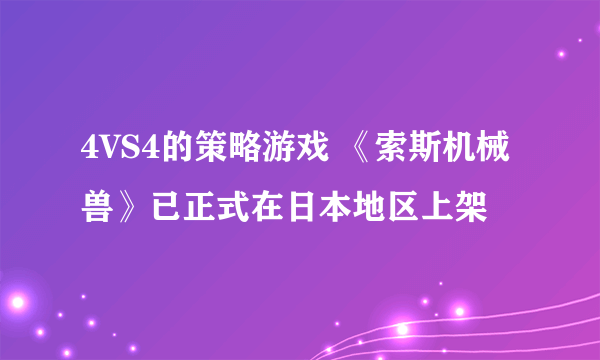 4VS4的策略游戏 《索斯机械兽》已正式在日本地区上架