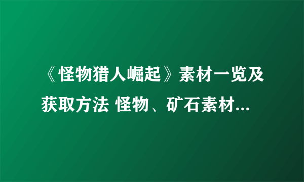 《怪物猎人崛起》素材一览及获取方法 怪物、矿石素材位置介绍