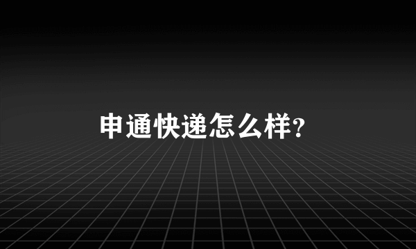 申通快递怎么样？