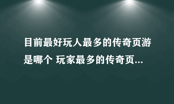 目前最好玩人最多的传奇页游是哪个 玩家最多的传奇页游排行榜