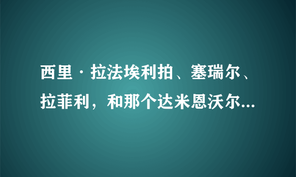 西里·拉法埃利拍、塞瑞尔、拉菲利，和那个达米恩沃尔特兹绰号“变态光头”，到底是不是一个人啊。