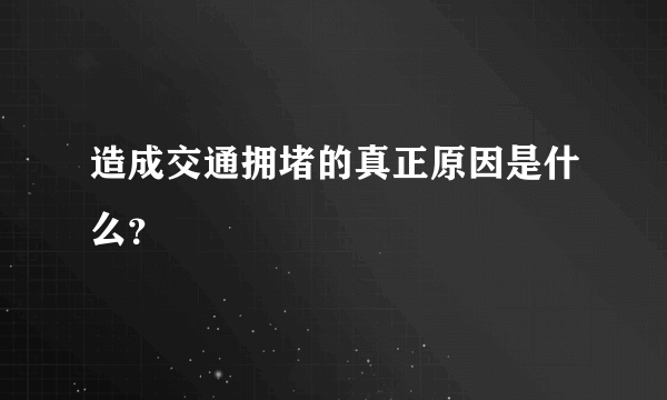 造成交通拥堵的真正原因是什么？