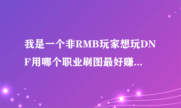 我是一个非RMB玩家想玩DNF用哪个职业刷图最好赚钱最快?还有升级的攻略