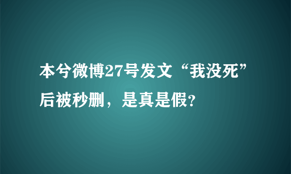 本兮微博27号发文“我没死”后被秒删，是真是假？