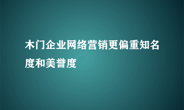 木门企业网络营销更偏重知名度和美誉度