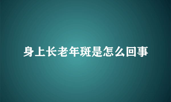 身上长老年斑是怎么回事