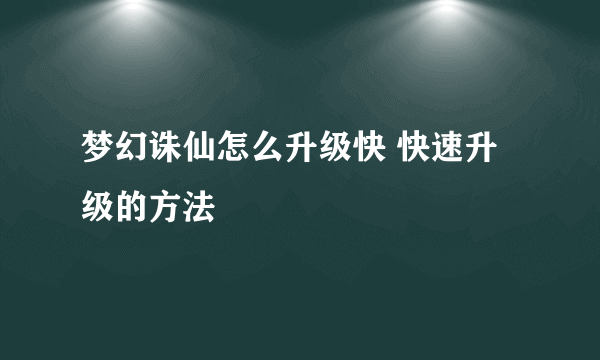 梦幻诛仙怎么升级快 快速升级的方法