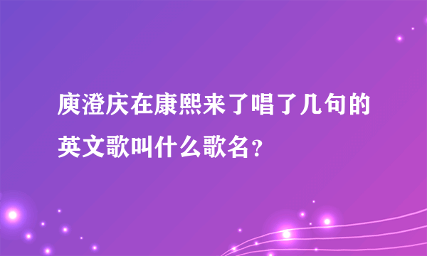 庾澄庆在康熙来了唱了几句的英文歌叫什么歌名？