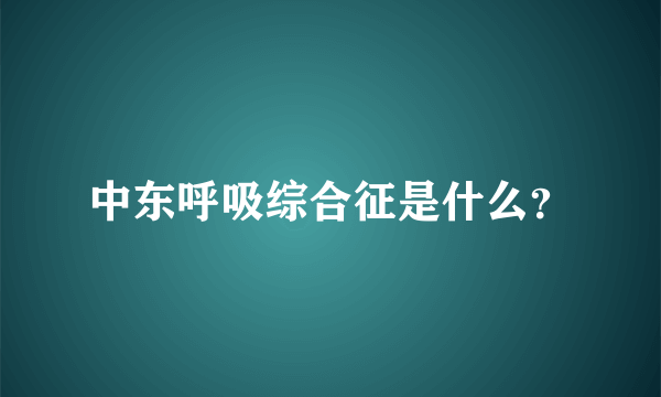 中东呼吸综合征是什么？