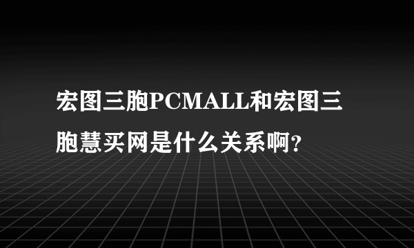 宏图三胞PCMALL和宏图三胞慧买网是什么关系啊？