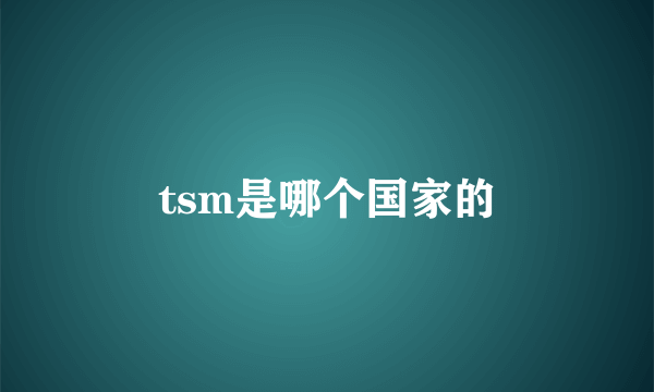 tsm是哪个国家的