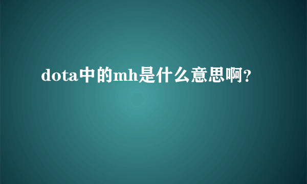 dota中的mh是什么意思啊？