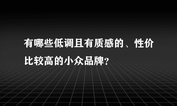 有哪些低调且有质感的、性价比较高的小众品牌？