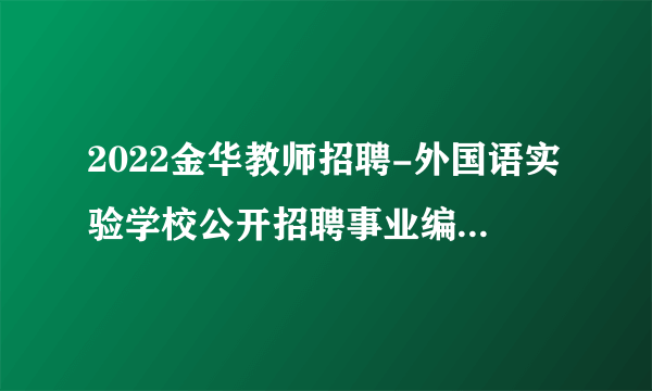 2022金华教师招聘-外国语实验学校公开招聘事业编制教师7人公告
