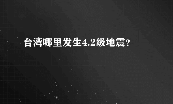 台湾哪里发生4.2级地震？