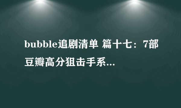 bubble追剧清单 篇十七：7部豆瓣高分狙击手系列经典电影，百看不厌！附观看链接，建议收藏！