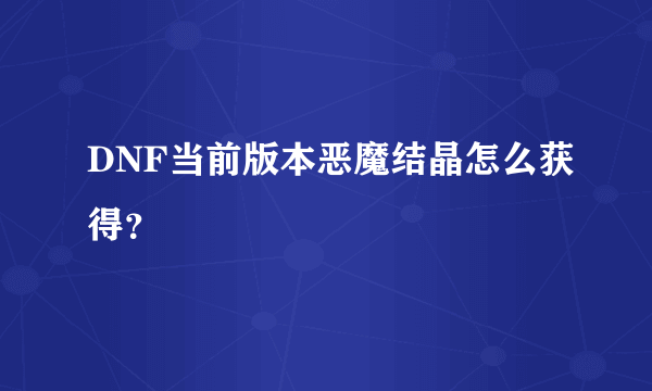 DNF当前版本恶魔结晶怎么获得？