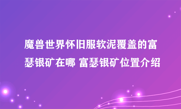 魔兽世界怀旧服软泥覆盖的富瑟银矿在哪 富瑟银矿位置介绍